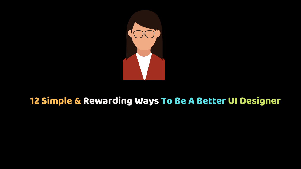 12 Simple & Rewarding Ways To Be A Better UI Designer