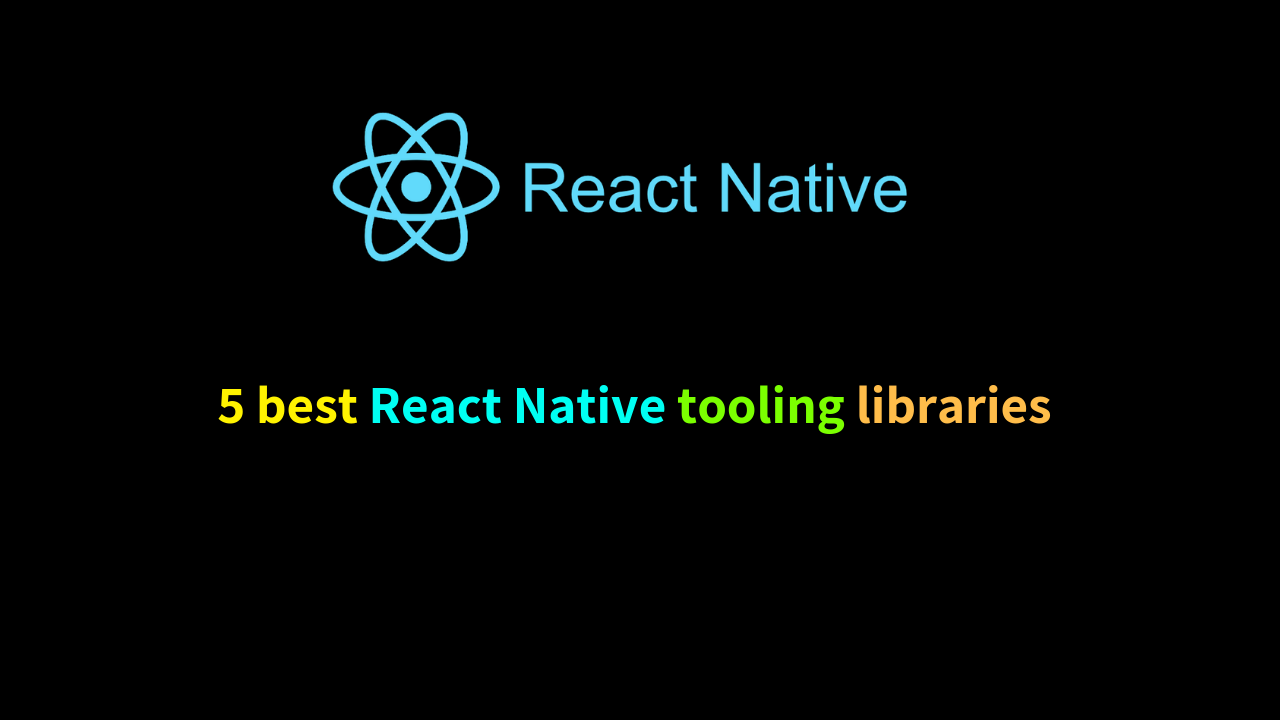 5 best React Native tooling libraries