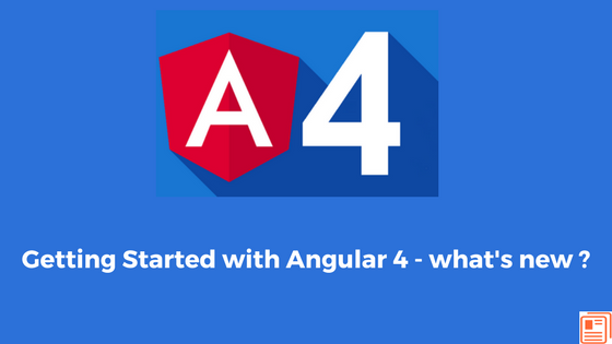 Getting Started with Angular 4 – what’s new ?